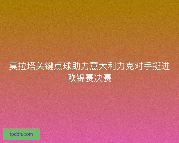 莫拉塔关键点球助力意大利力克对手挺进欧锦赛决赛