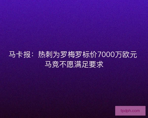 马卡报：热刺为罗梅罗标价7000万欧元 马竞不愿满足要求